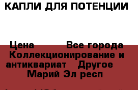 КАПЛИ ДЛЯ ПОТЕНЦИИ  › Цена ­ 990 - Все города Коллекционирование и антиквариат » Другое   . Марий Эл респ.